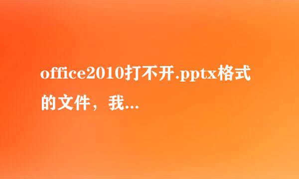 office2010打不开.pptx格式的文件，我该怎么办啊！！！