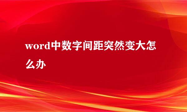 word中数字间距突然变大怎么办