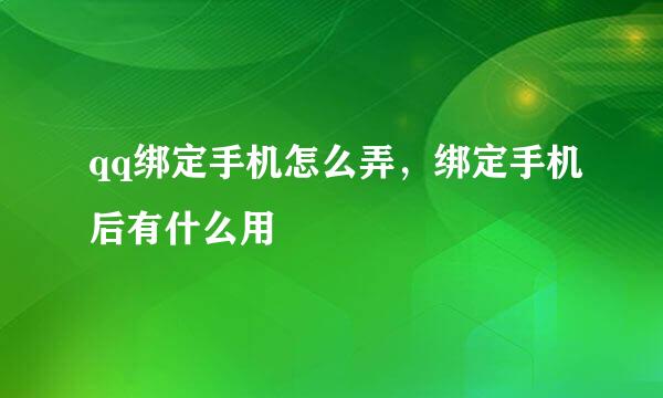 qq绑定手机怎么弄，绑定手机后有什么用