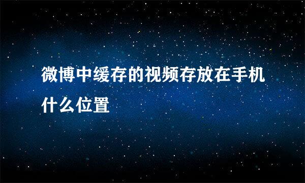 微博中缓存的视频存放在手机什么位置