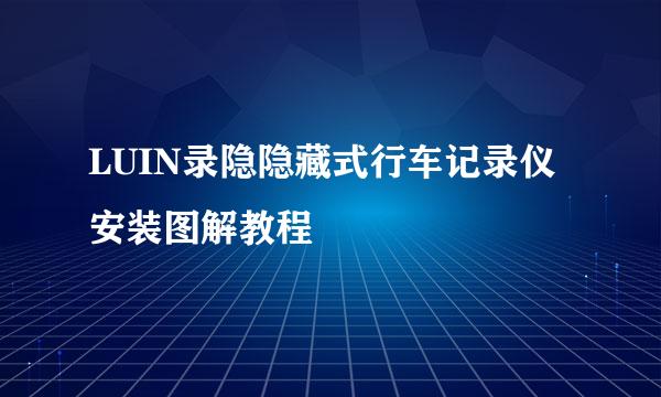 LUIN录隐隐藏式行车记录仪安装图解教程