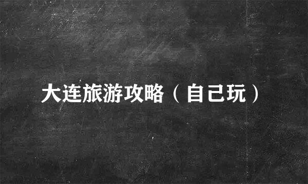 大连旅游攻略（自己玩）