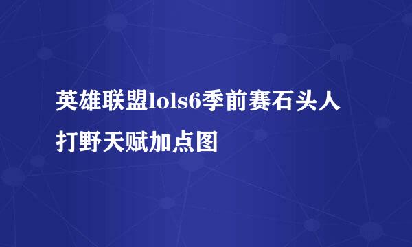 英雄联盟lols6季前赛石头人打野天赋加点图