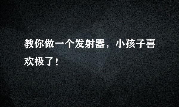 教你做一个发射器，小孩子喜欢极了！