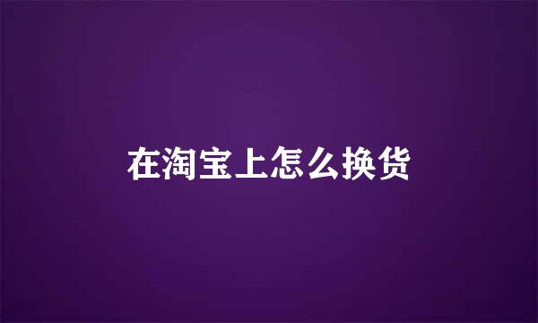 在淘宝上怎么换货
