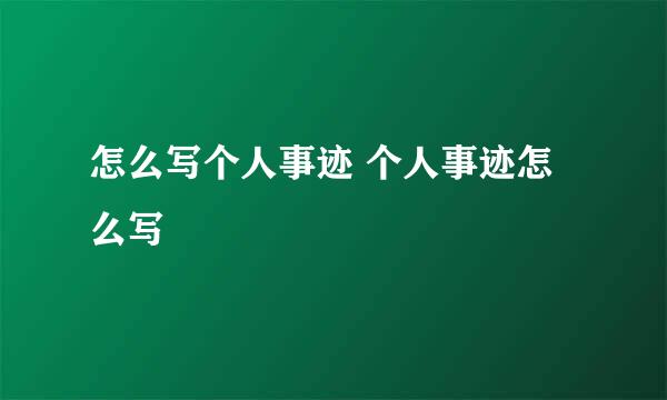 怎么写个人事迹 个人事迹怎么写