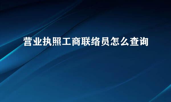 营业执照工商联络员怎么查询