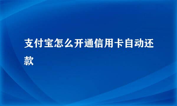 支付宝怎么开通信用卡自动还款