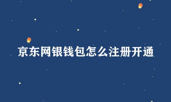 京东网银钱包怎么注册开通