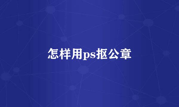 怎样用ps抠公章
