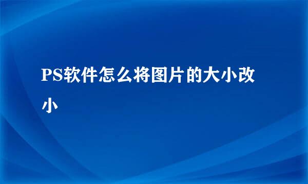 PS软件怎么将图片的大小改小
