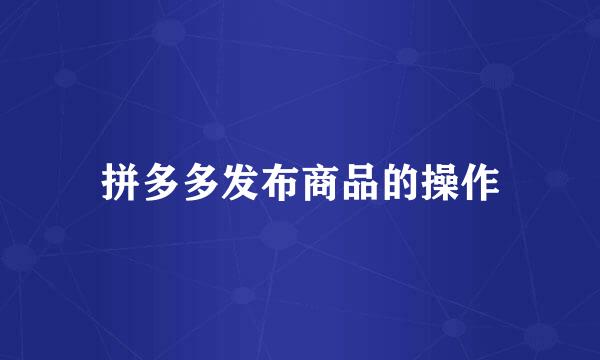 拼多多发布商品的操作