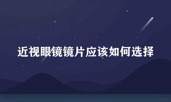 近视眼镜镜片应该如何选择