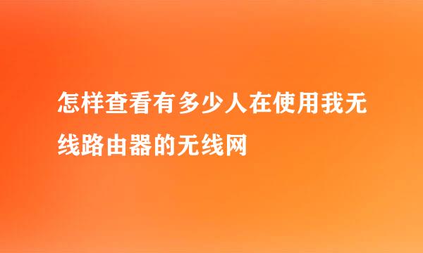 怎样查看有多少人在使用我无线路由器的无线网