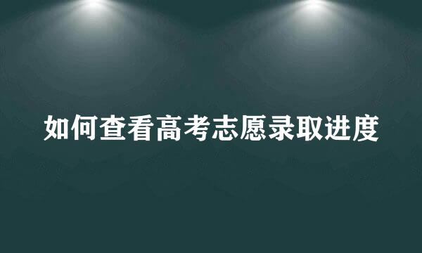 如何查看高考志愿录取进度
