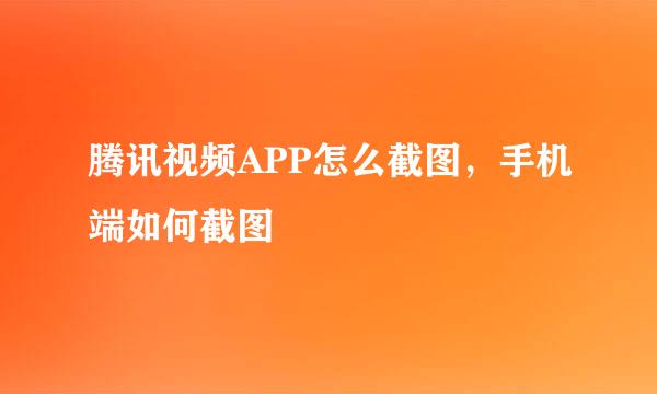腾讯视频APP怎么截图，手机端如何截图