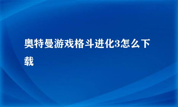 奥特曼游戏格斗进化3怎么下载