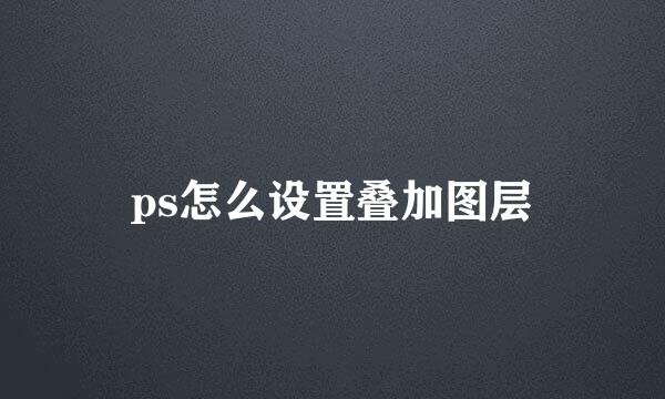 ps怎么设置叠加图层