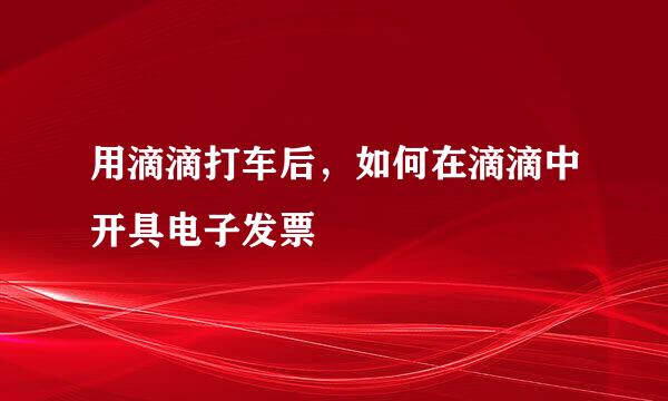 用滴滴打车后，如何在滴滴中开具电子发票