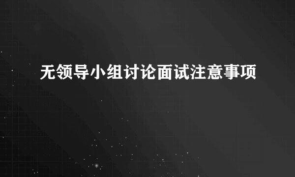 无领导小组讨论面试注意事项