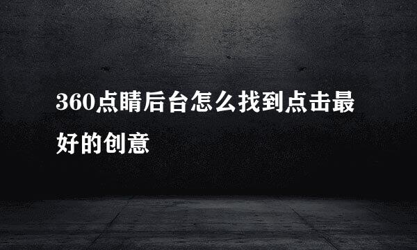 360点睛后台怎么找到点击最好的创意