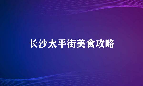 长沙太平街美食攻略