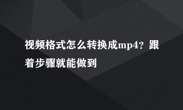 视频格式怎么转换成mp4？跟着步骤就能做到