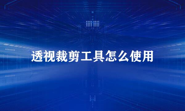 透视裁剪工具怎么使用