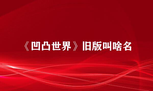 《凹凸世界》旧版叫啥名