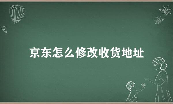 京东怎么修改收货地址