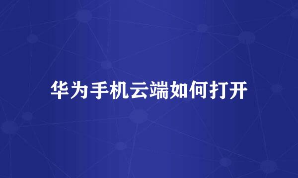 华为手机云端如何打开