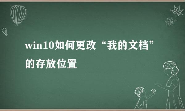 win10如何更改“我的文档”的存放位置
