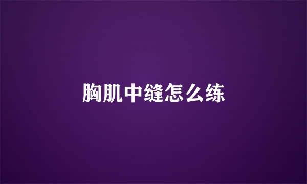 胸肌中缝怎么练