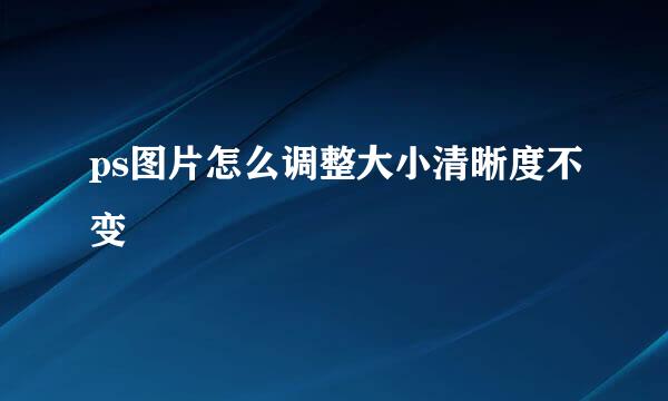 ps图片怎么调整大小清晰度不变