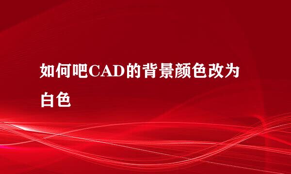 如何吧CAD的背景颜色改为白色