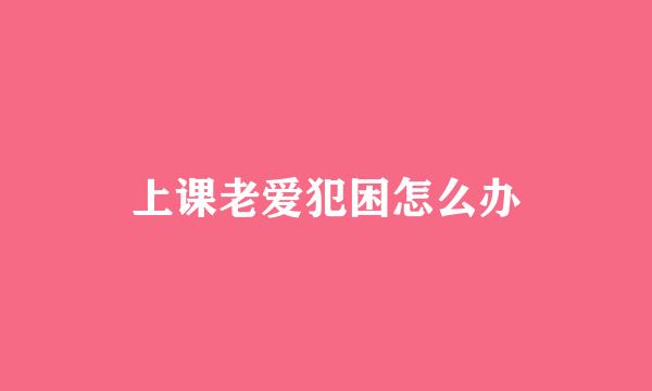 上课老爱犯困怎么办
