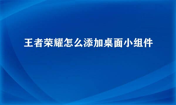 王者荣耀怎么添加桌面小组件