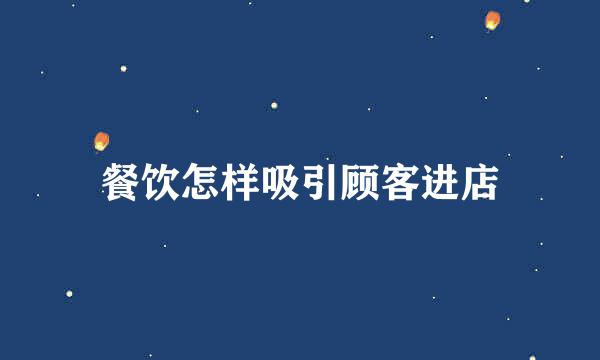 餐饮怎样吸引顾客进店