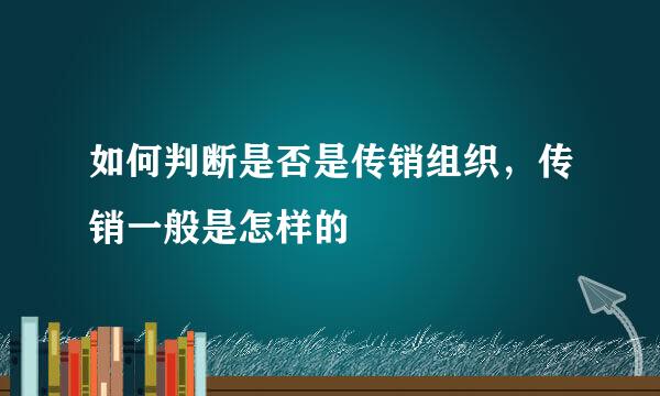 如何判断是否是传销组织，传销一般是怎样的