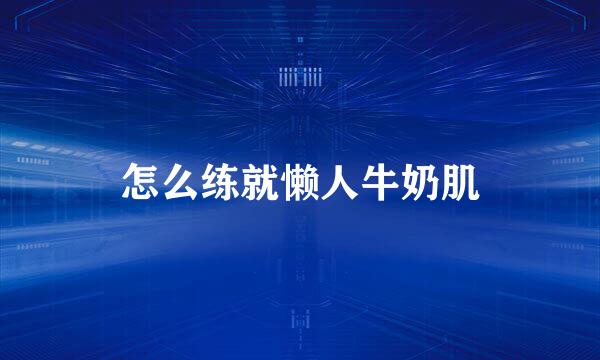 怎么练就懒人牛奶肌
