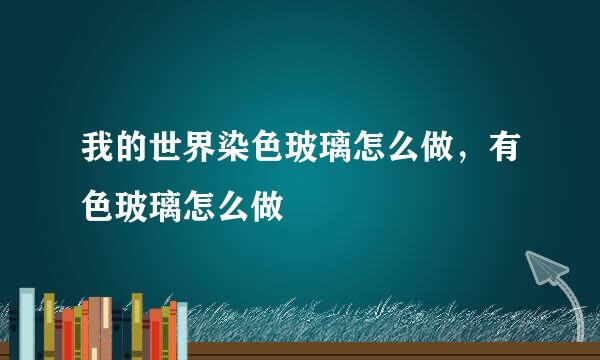 我的世界染色玻璃怎么做，有色玻璃怎么做