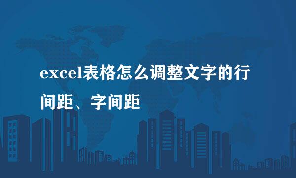 excel表格怎么调整文字的行间距、字间距