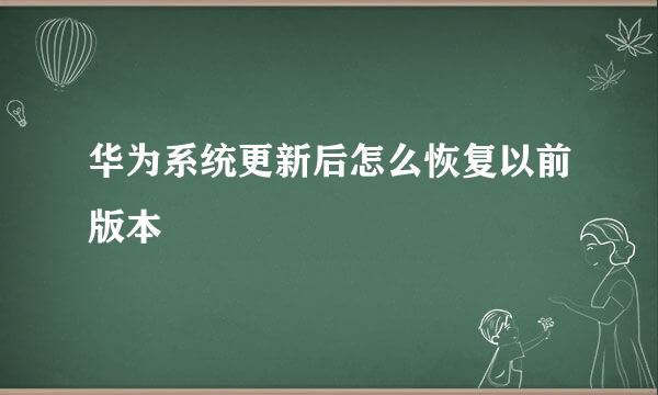 华为系统更新后怎么恢复以前版本