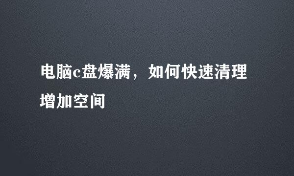 电脑c盘爆满，如何快速清理增加空间