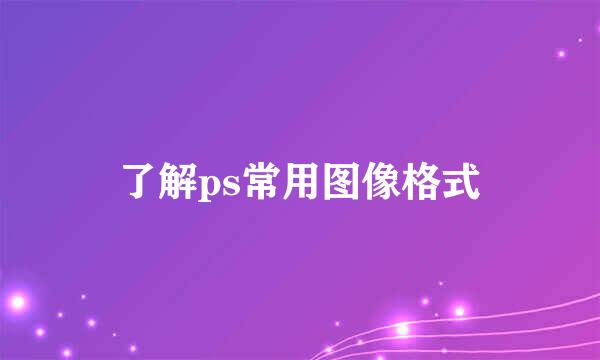 了解ps常用图像格式