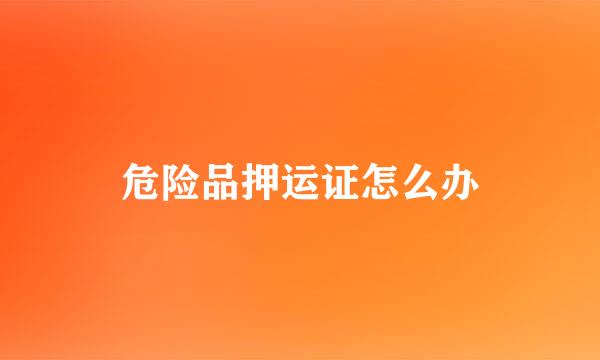 危险品押运证怎么办