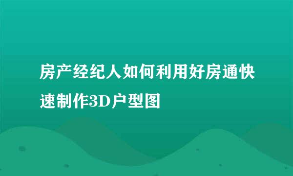 房产经纪人如何利用好房通快速制作3D户型图