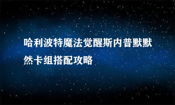 哈利波特魔法觉醒斯内普默默然卡组搭配攻略