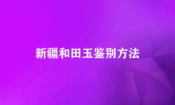 新疆和田玉鉴别方法