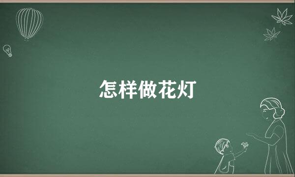 怎样做花灯